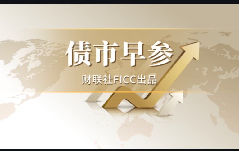 财联社债市早参9月13日|吴清：支持企业通过股债融资等渠道发展壮大，多措并举活跃并购重组市场；万亿城投债掀起票面利率下调潮